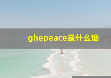 ghepeace是什么烟