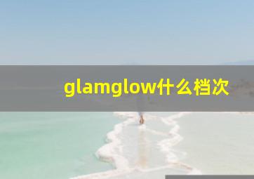 glamglow什么档次