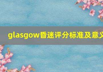 glasgow昏迷评分标准及意义