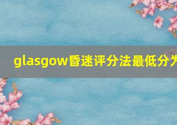 glasgow昏迷评分法最低分为