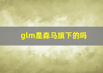 glm是森马旗下的吗