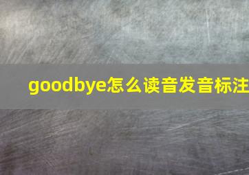 goodbye怎么读音发音标注