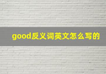 good反义词英文怎么写的