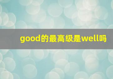 good的最高级是well吗