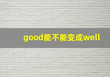 good能不能变成well