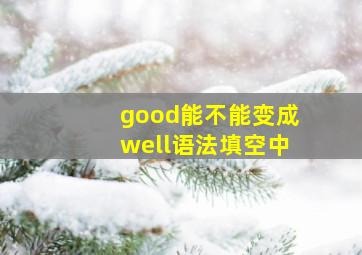 good能不能变成well语法填空中