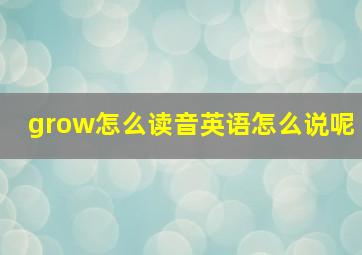 grow怎么读音英语怎么说呢