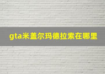 gta米盖尔玛德拉索在哪里