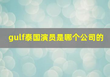 gulf泰国演员是哪个公司的