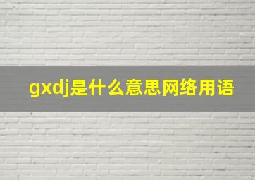 gxdj是什么意思网络用语