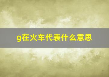 g在火车代表什么意思