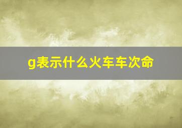 g表示什么火车车次命