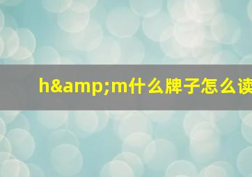 h&m什么牌子怎么读