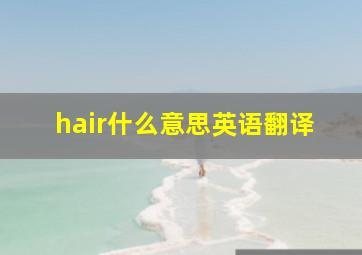 hair什么意思英语翻译