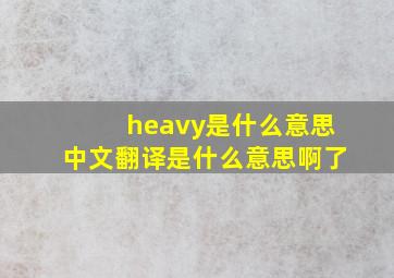 heavy是什么意思中文翻译是什么意思啊了