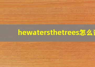 hewatersthetrees怎么读