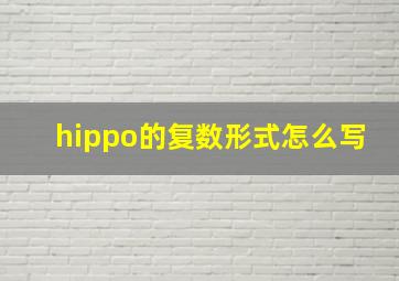 hippo的复数形式怎么写