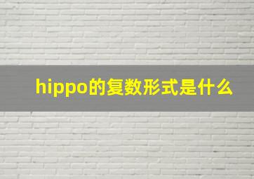 hippo的复数形式是什么