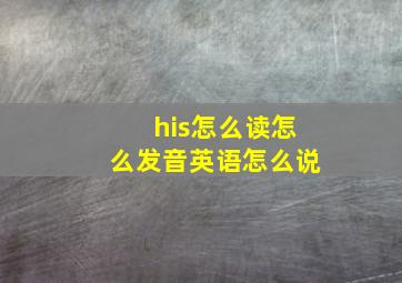 his怎么读怎么发音英语怎么说