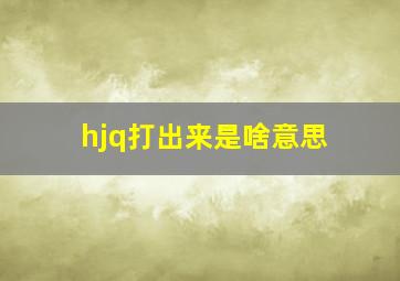 hjq打出来是啥意思