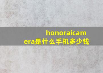 honoraicamera是什么手机多少钱