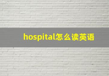 hospital怎么读英语