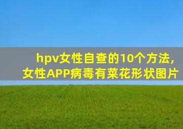 hpv女性自查的10个方法,女性APP病毒有菜花形状图片