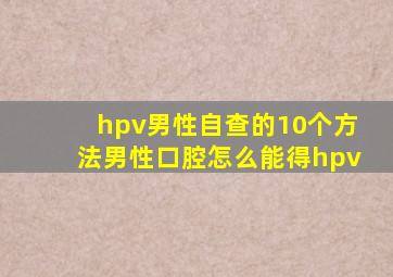 hpv男性自查的10个方法男性口腔怎么能得hpv