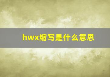 hwx缩写是什么意思