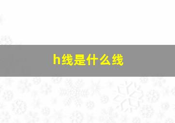 h线是什么线