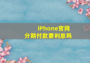 iPhone官网分期付款要利息吗