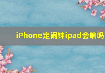 iPhone定闹钟ipad会响吗