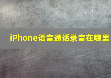 iPhone语音通话录音在哪里