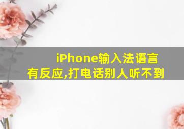 iPhone输入法语言有反应,打电话别人听不到