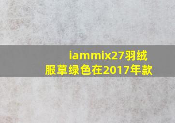 iammix27羽绒服草绿色在2017年款