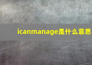 icanmanage是什么意思