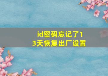 id密码忘记了13天恢复出厂设置