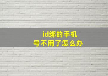 id绑的手机号不用了怎么办