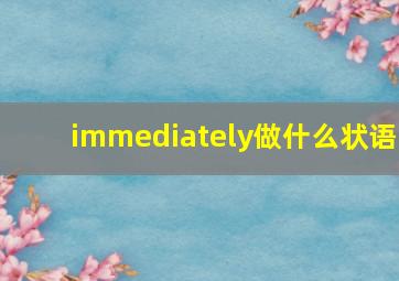 immediately做什么状语