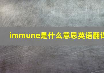 immune是什么意思英语翻译