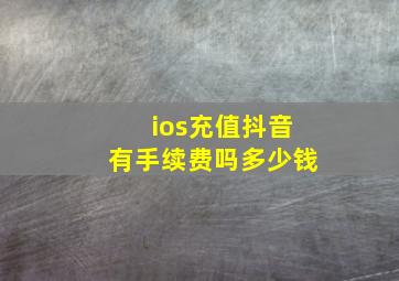 ios充值抖音有手续费吗多少钱