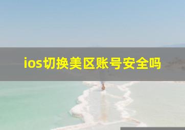 ios切换美区账号安全吗