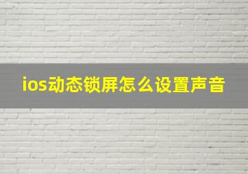 ios动态锁屏怎么设置声音