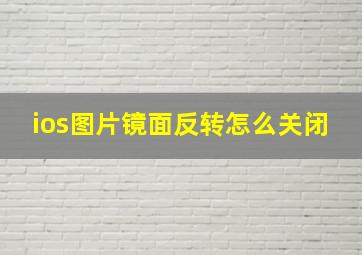 ios图片镜面反转怎么关闭