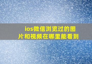 ios微信浏览过的图片和视频在哪里能看到