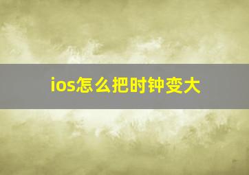 ios怎么把时钟变大