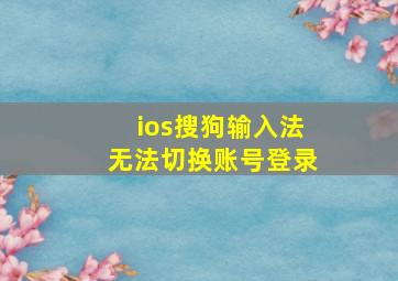 ios搜狗输入法无法切换账号登录