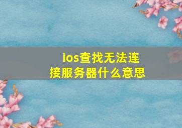 ios查找无法连接服务器什么意思