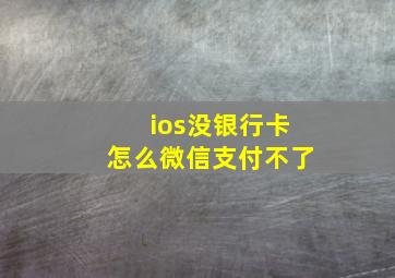 ios没银行卡怎么微信支付不了