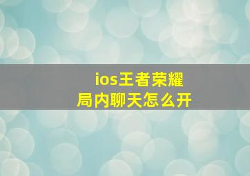 ios王者荣耀局内聊天怎么开